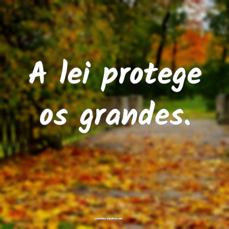 A lei protege os grandes.
...