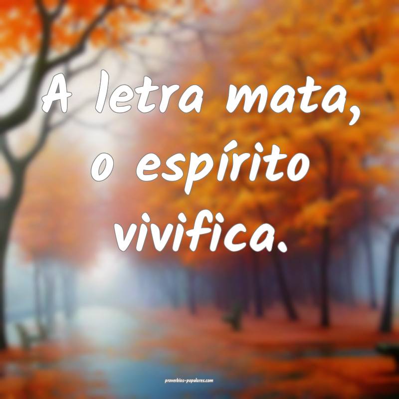 A letra mata, o espírito vivifica.
...