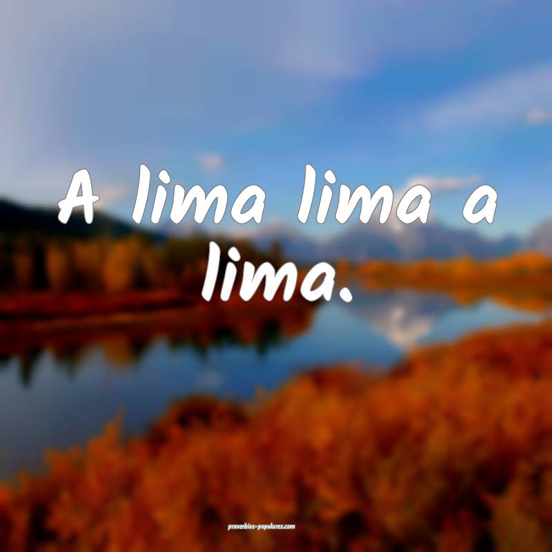 A lima lima a lima.
...