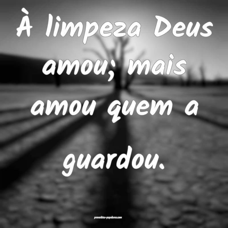 À limpeza Deus amou; mais amou quem a guardou.
...