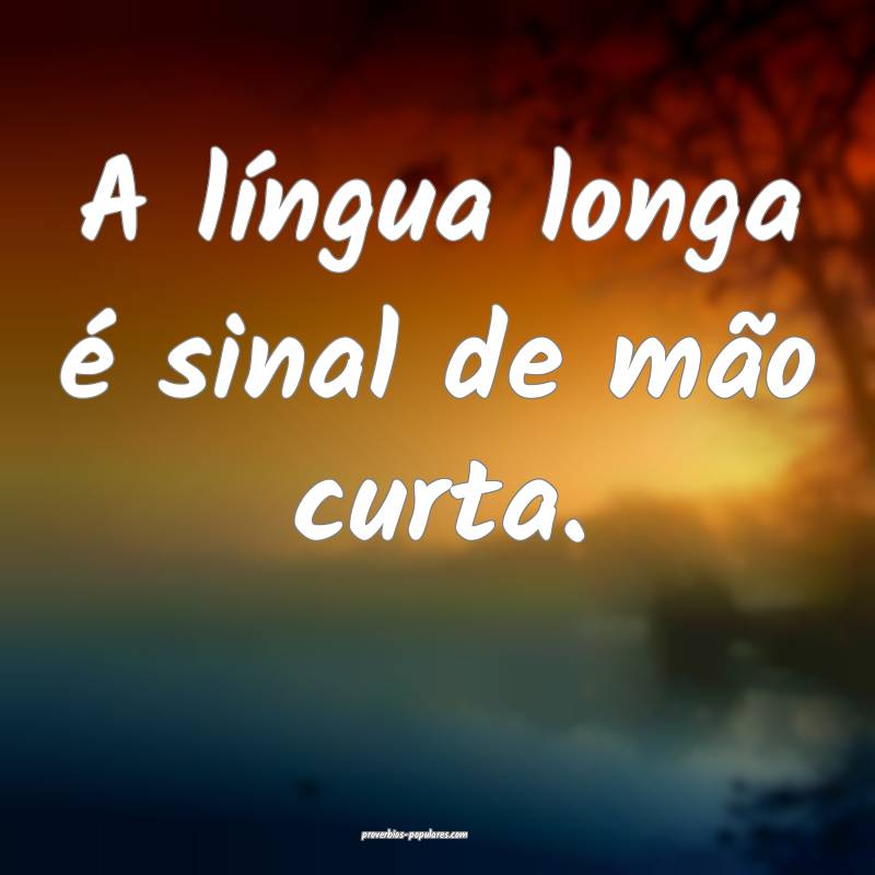 A língua longa é sinal de mão curta.
 ...
