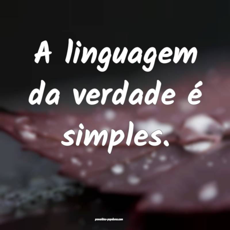 A linguagem da verdade é simples.
...