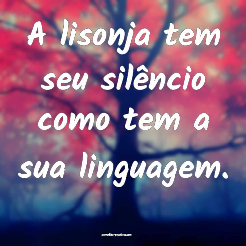 A lisonja tem seu silêncio como tem a sua linguagem.
...