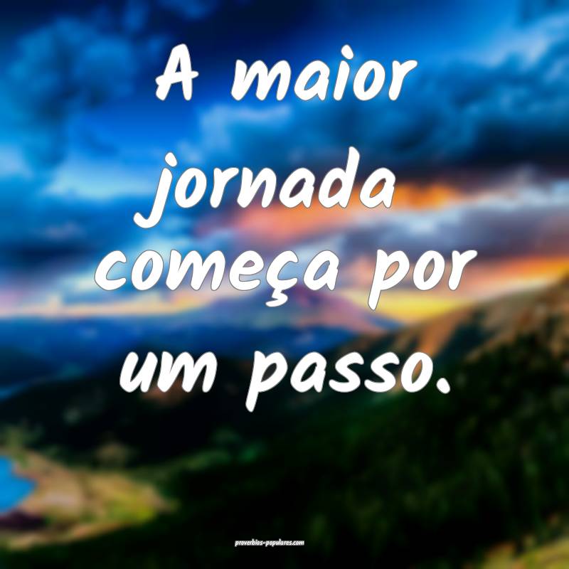 A maior jornada começa por um passo.
...
