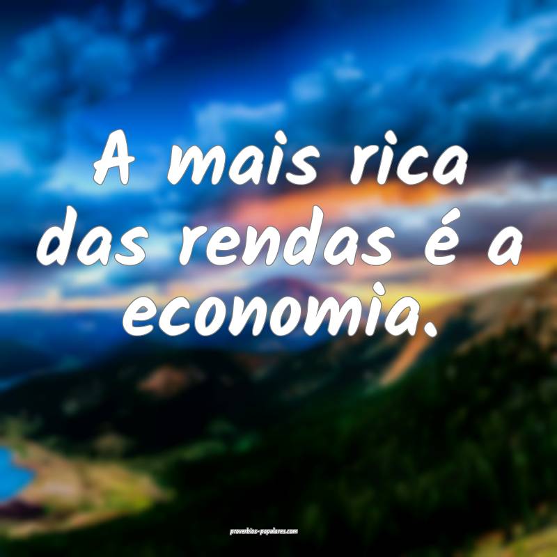 A mais rica das rendas é a economia.
...