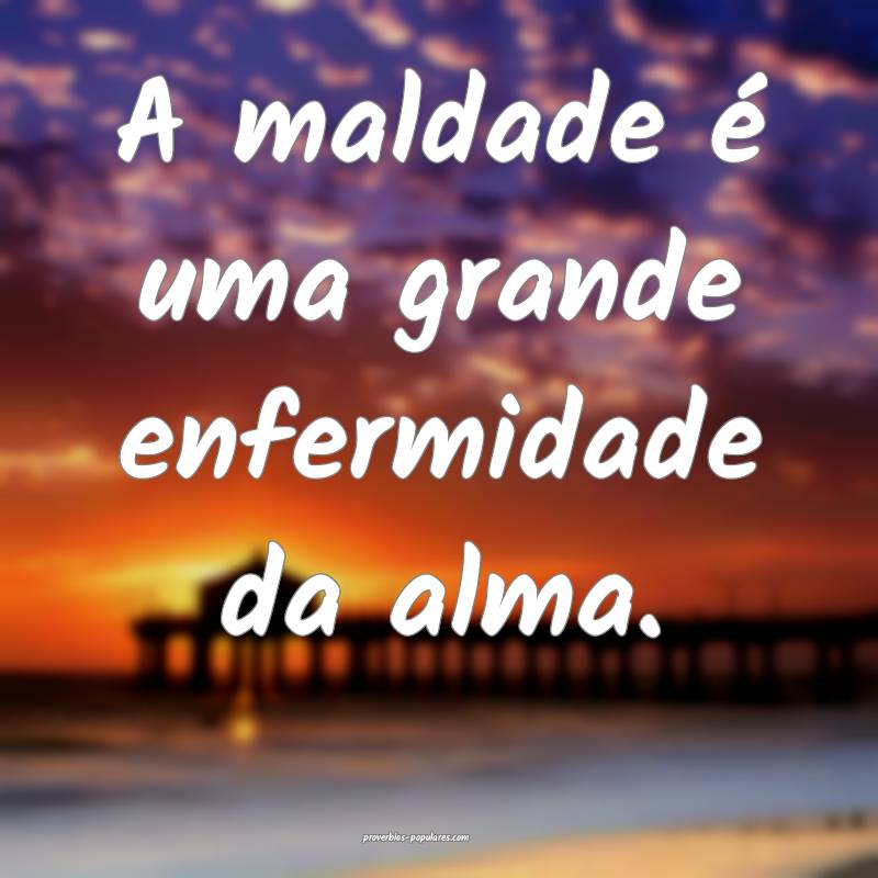 A maldade é uma grande enfermidade da alma.
...