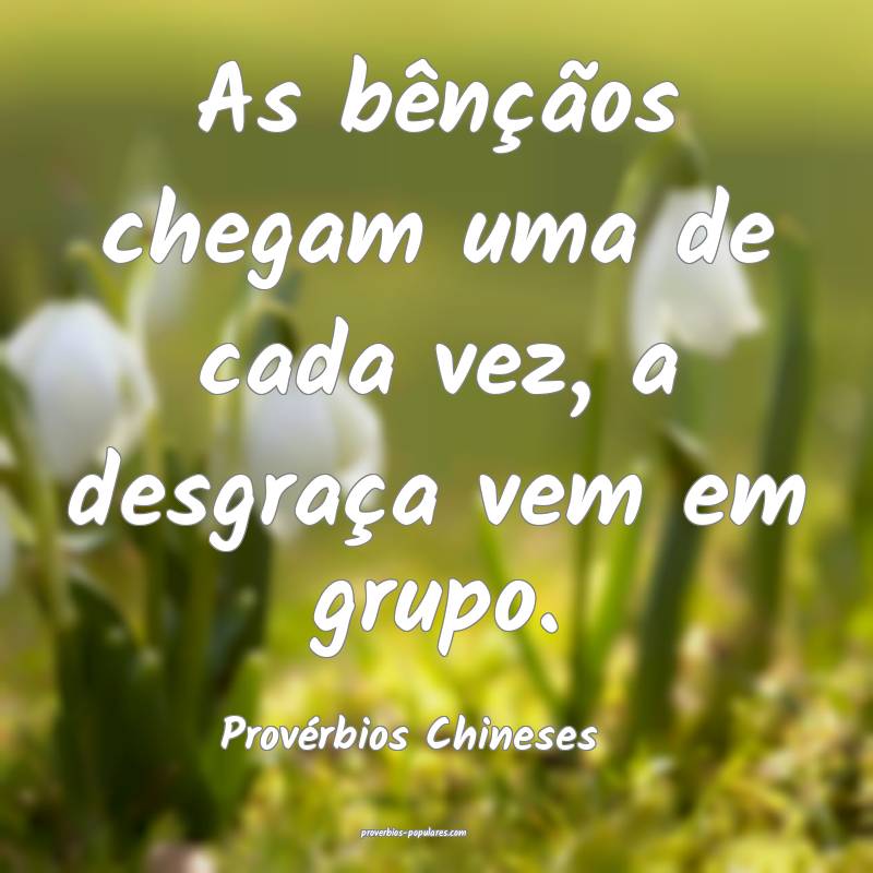 As bênçãos chegam uma de cada vez, a desgraça vem em grupo.
...