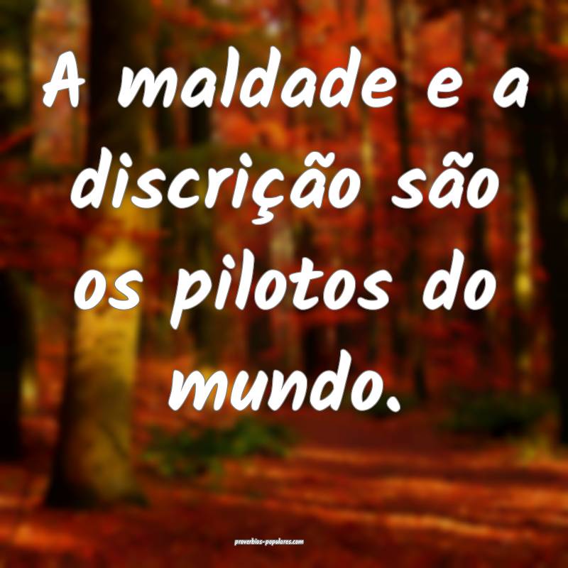 A maldade e a discrição são os pilotos do mundo.
...