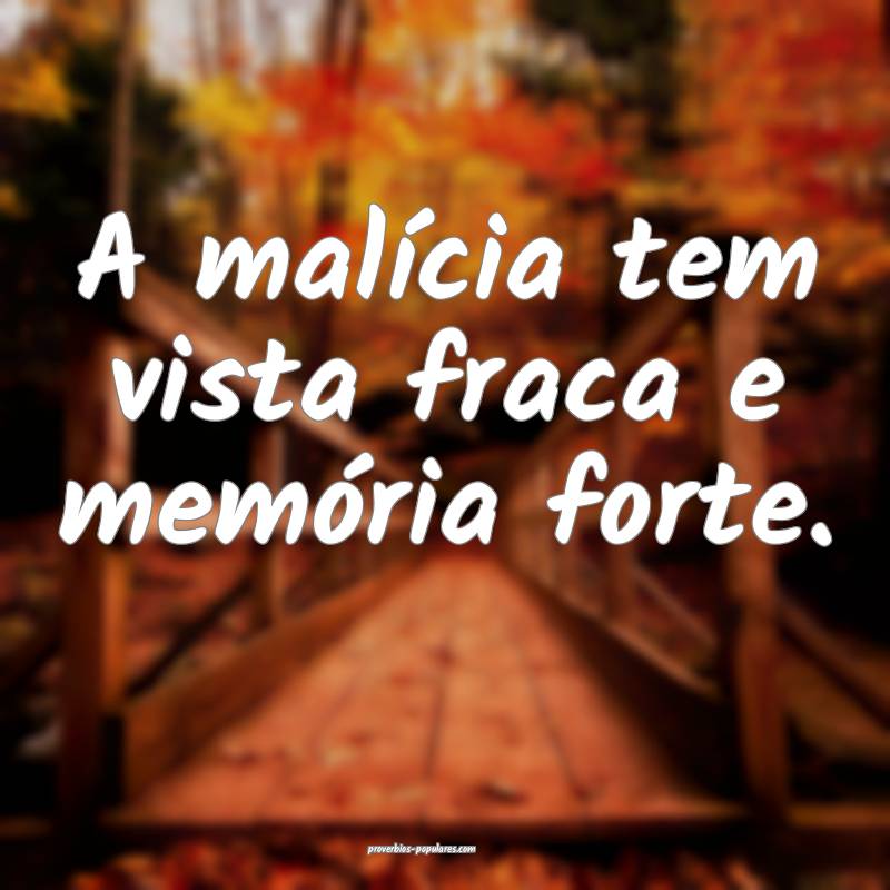 A malícia tem vista fraca e memória forte.
...