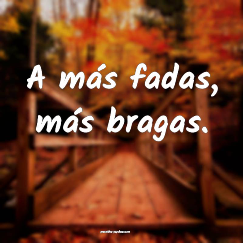 A más fadas, más bragas.
...