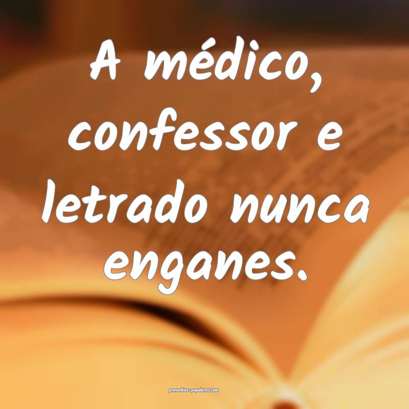 A médico, confessor e letrado nunca enganes.
...