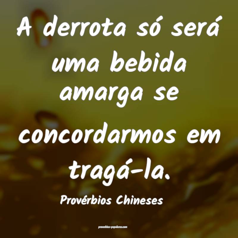 A derrota só será uma bebida amarga se concordarmos em tragá-la.
...