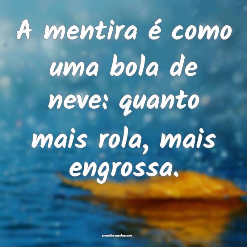 A mentira é como uma bola de neve: quanto mais rola, mais engrossa.
...
