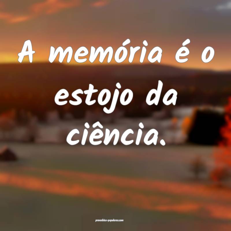 A memória é o estojo da ciência.
...