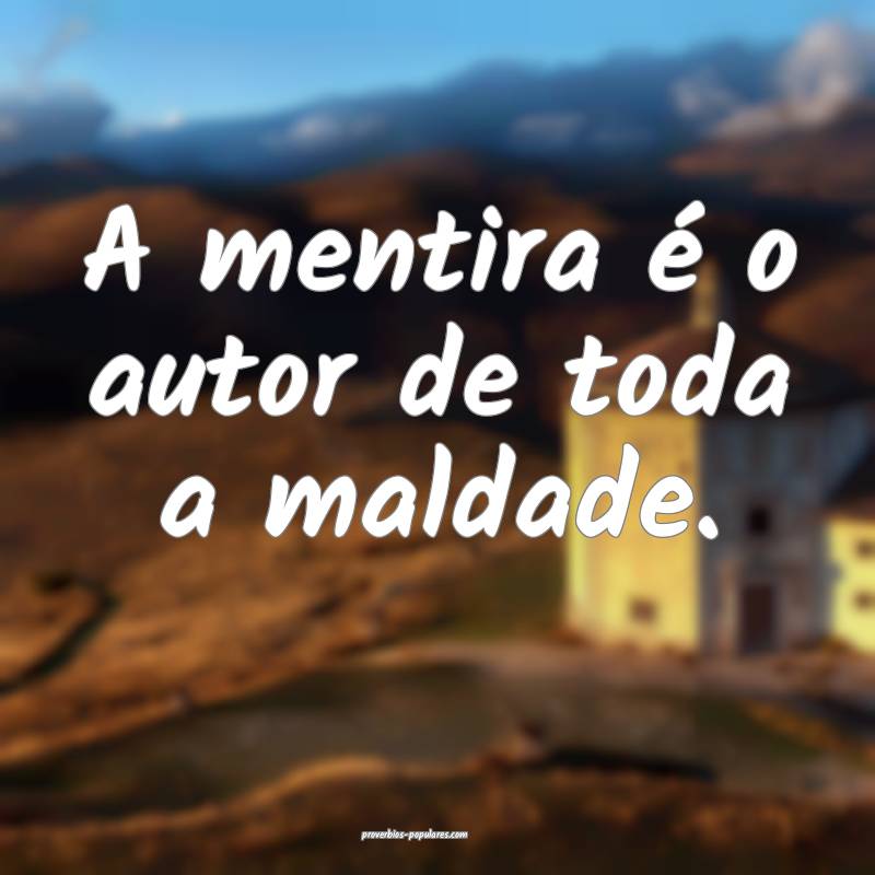 A mentira é o autor de toda a maldade.
...