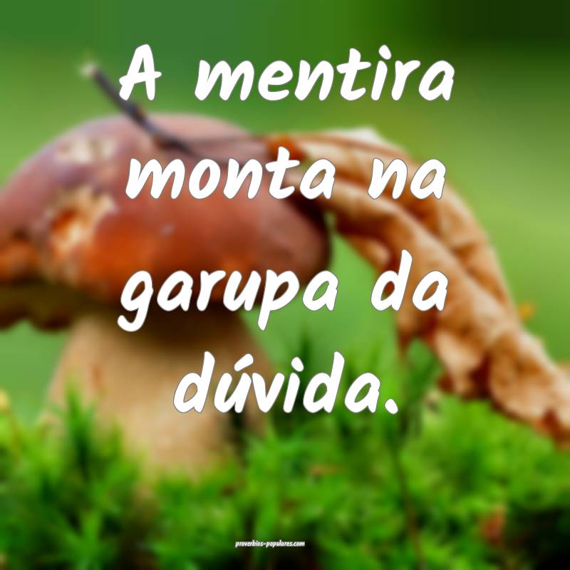 A mentira monta na garupa da dúvida.
...