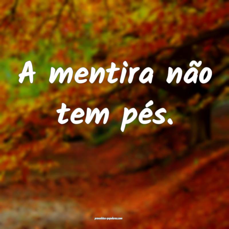 A mentira não tem pés.
...