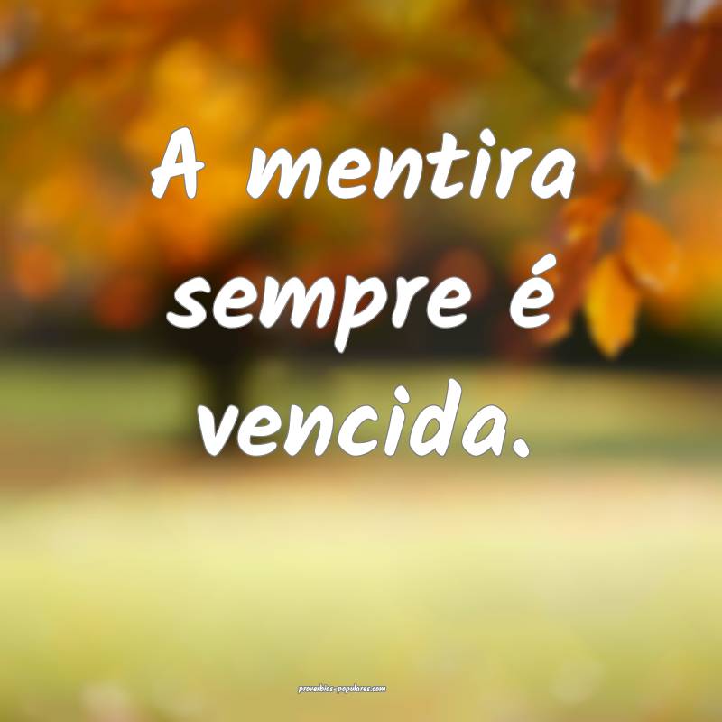 A mentira sempre é vencida.
 ...