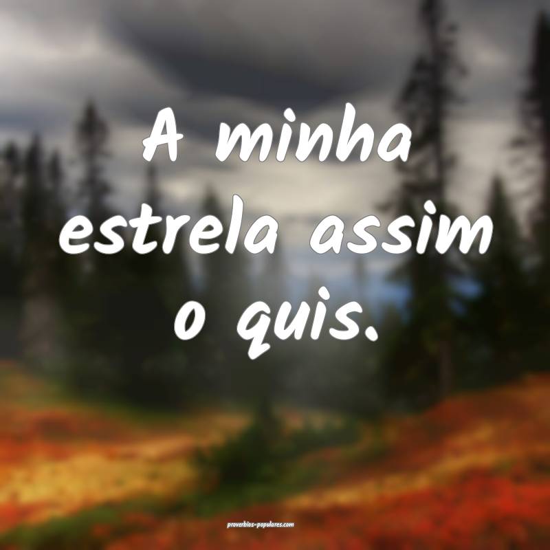 A minha estrela assim o quis.
...