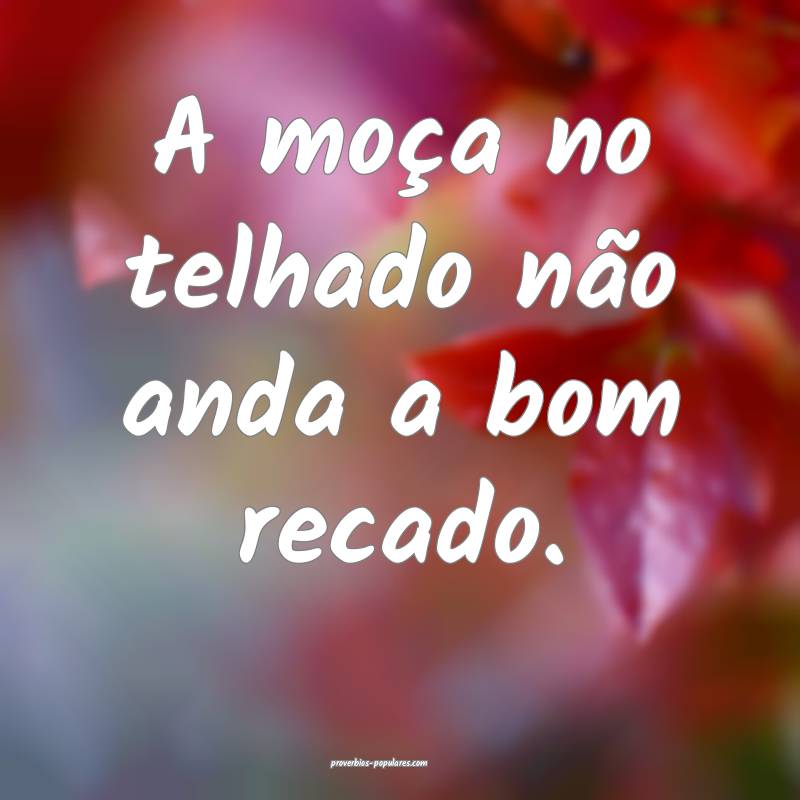 A moça no telhado não anda a bom recado.
...