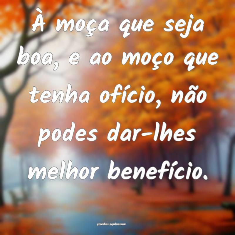 À moça que seja boa, e ao moço que tenha ofício, não podes dar-lh...