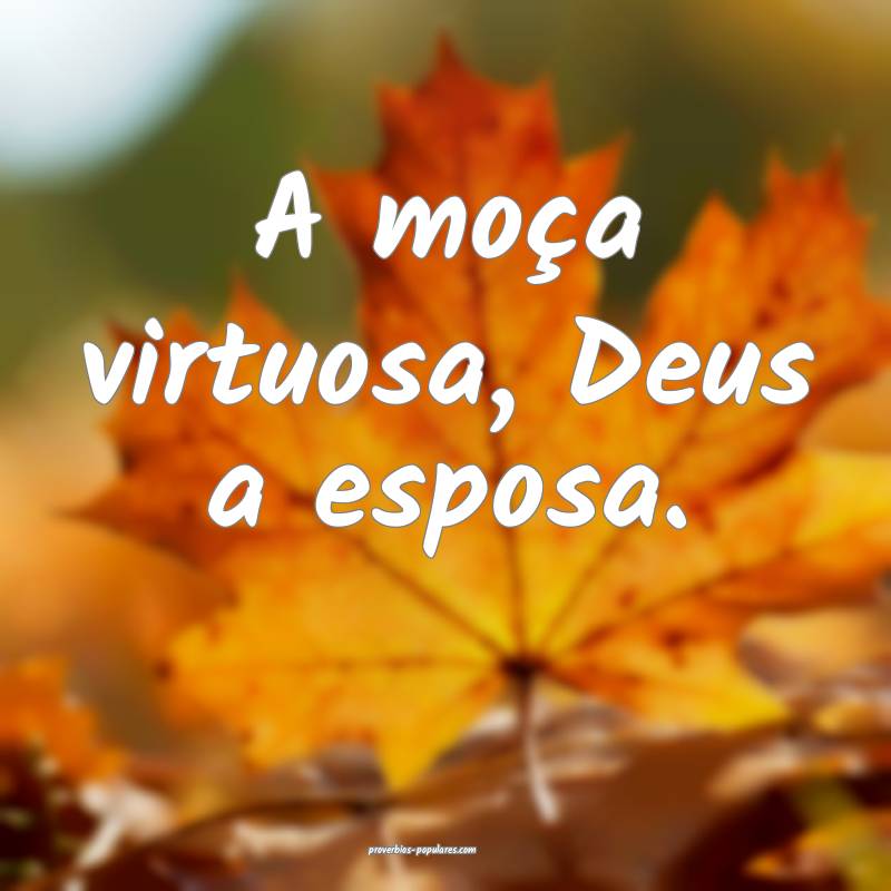 A moça virtuosa, Deus a esposa.
...