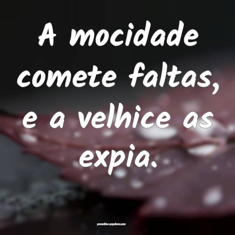 A mocidade comete faltas, e a velhice as expia.
...