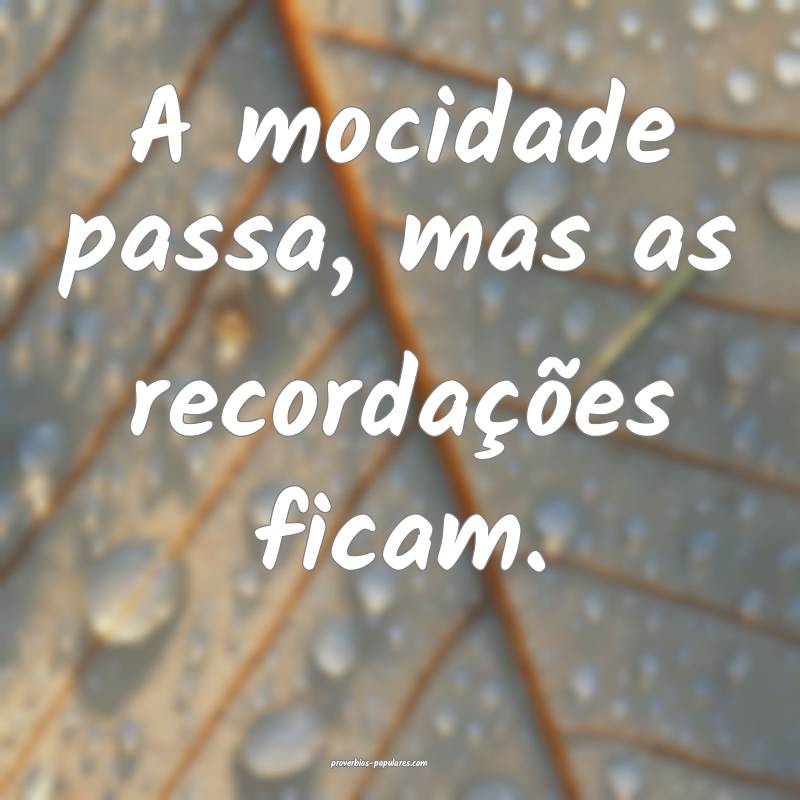 A mocidade passa, mas as recordações ficam.
...