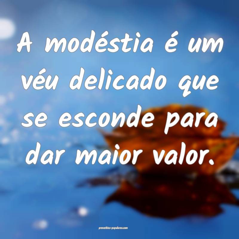 A modéstia é um véu delicado que se esconde para dar maior valor.
...