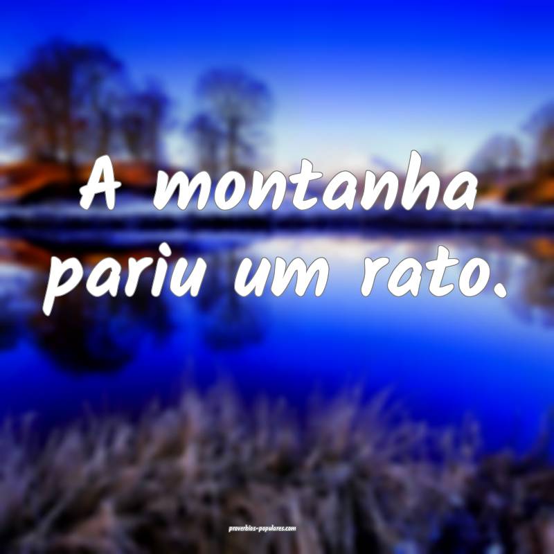 A montanha pariu um rato.
...