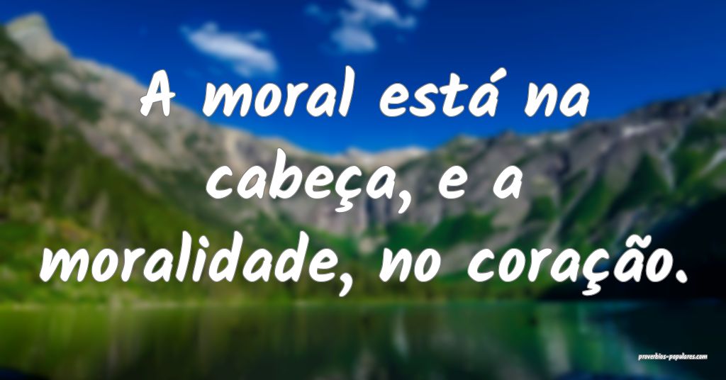 A moral está na cabeça, e a moralidade, no cora� ...