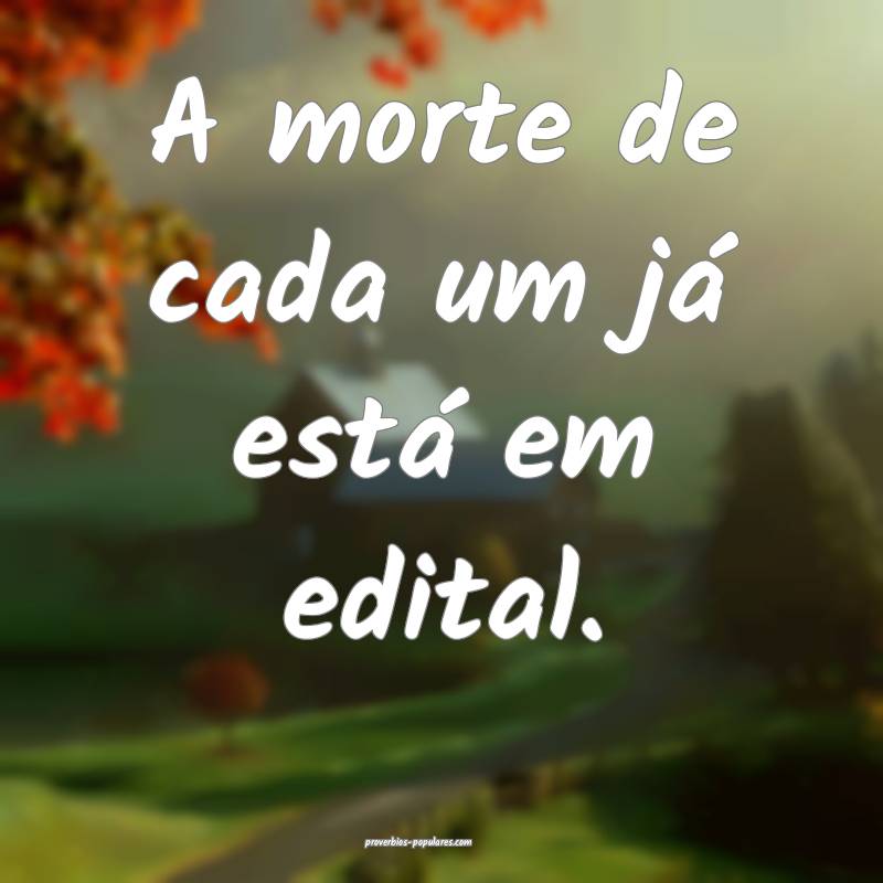 A morte de cada um já está em edital.
...