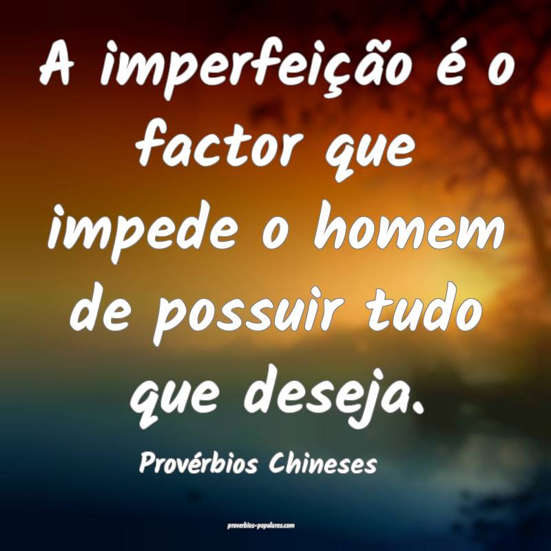 A imperfeição é o factor que impede o homem de possuir tudo que des...