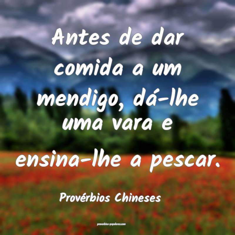 Provérbios Chineses - Antes de dar comida a um me ...