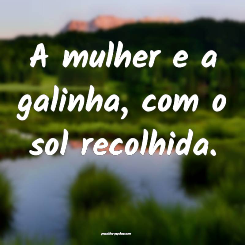 A mulher e a galinha, com o sol recolhida.
...