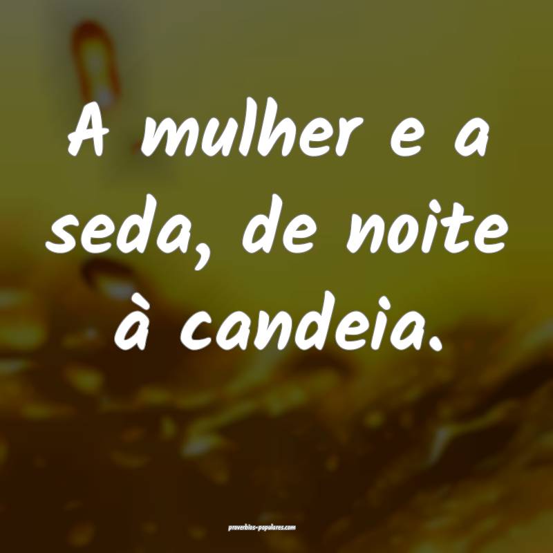 A mulher e a seda, de noite à candeia.
...