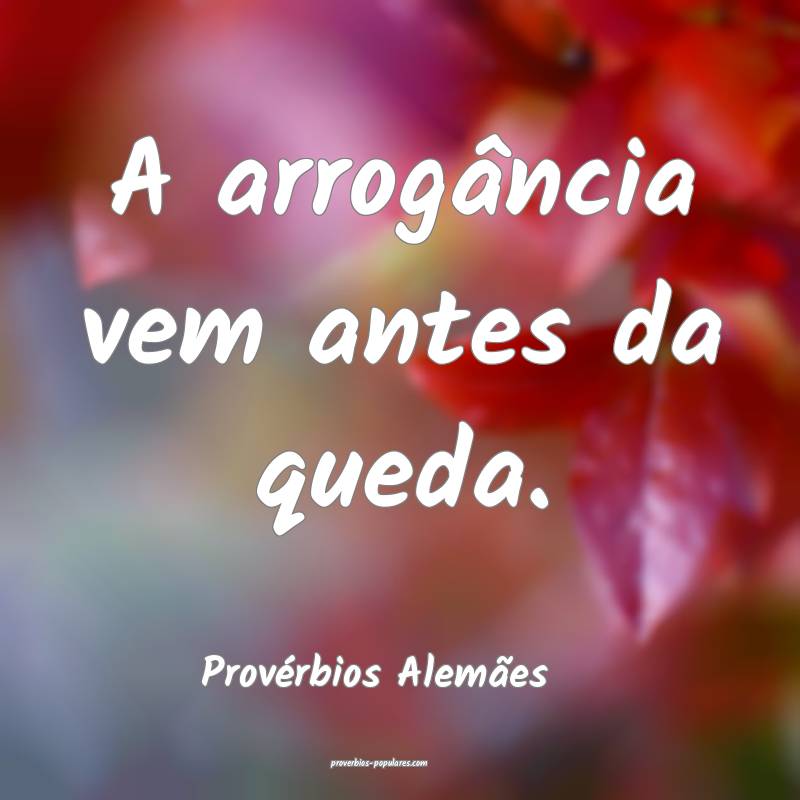 A arrogância vem antes da queda.
...
