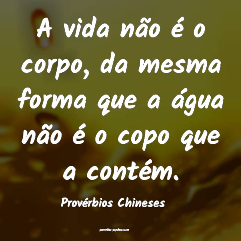 A vida não é o corpo, da mesma forma que a água não é o copo que ...