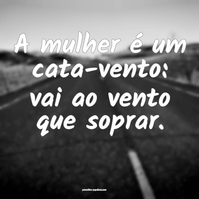 A mulher é um cata-vento: vai ao vento que soprar ...