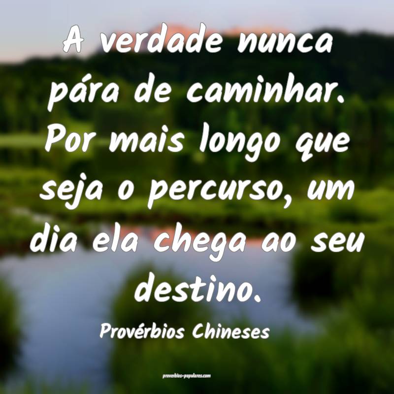 A verdade nunca pára de caminhar. Por mais longo que seja o percurso,...