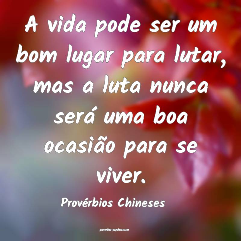 Provérbios Chineses - A vida pode ser um bom luga ...