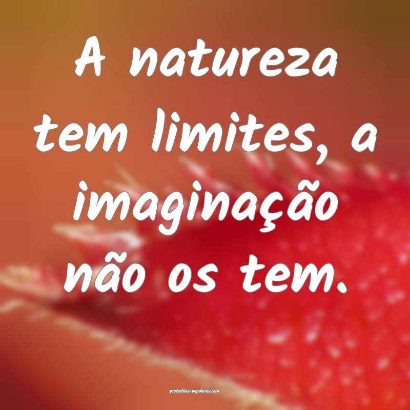 A natureza tem limites, a imaginação não os tem.
...