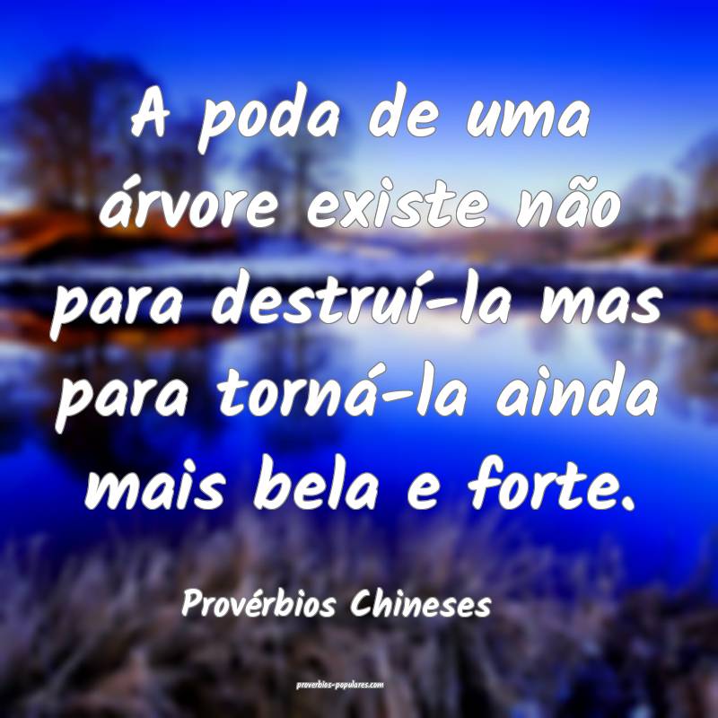 A poda de uma árvore existe não para destruí-la mas para torná-la ...