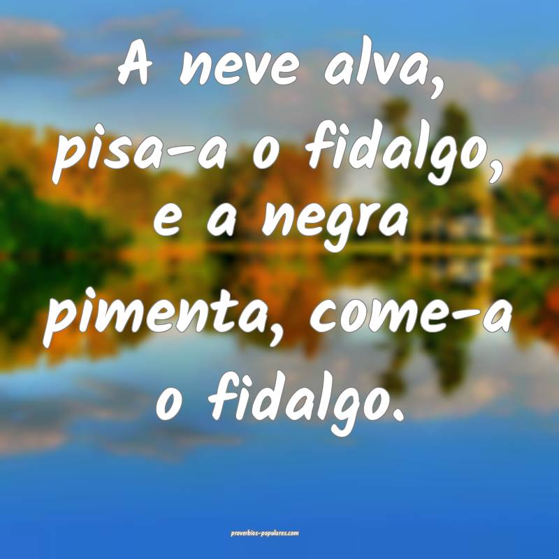 A neve alva, pisa-a o fidalgo, e a negra pimenta,  ...