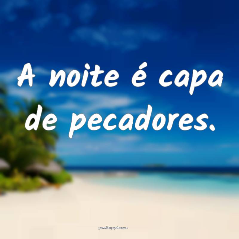 A noite é capa de pecadores.
...