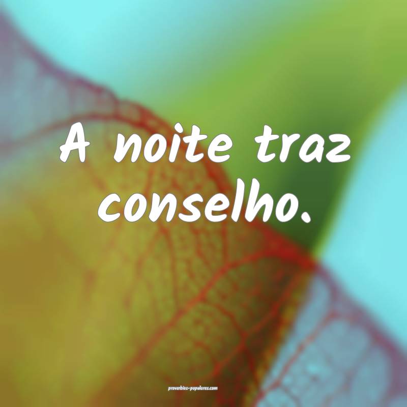 A noite traz conselho.
 ...