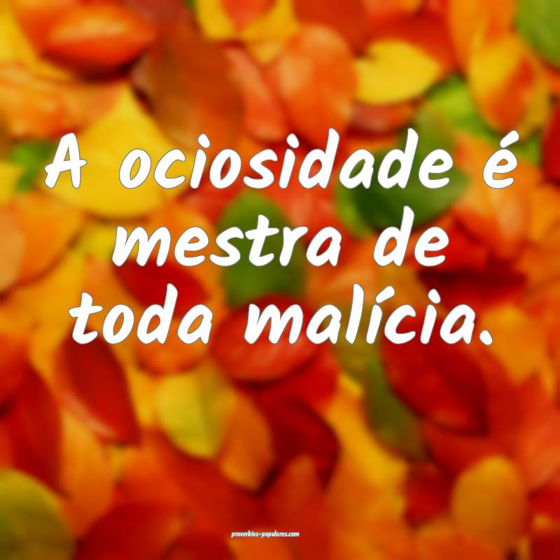 A ociosidade é mestra de toda malícia.
 ...