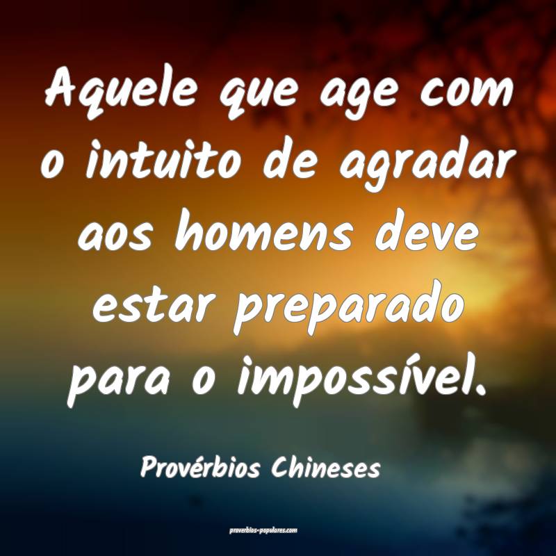 Aquele que age com o intuito de agradar aos homens deve estar preparad...