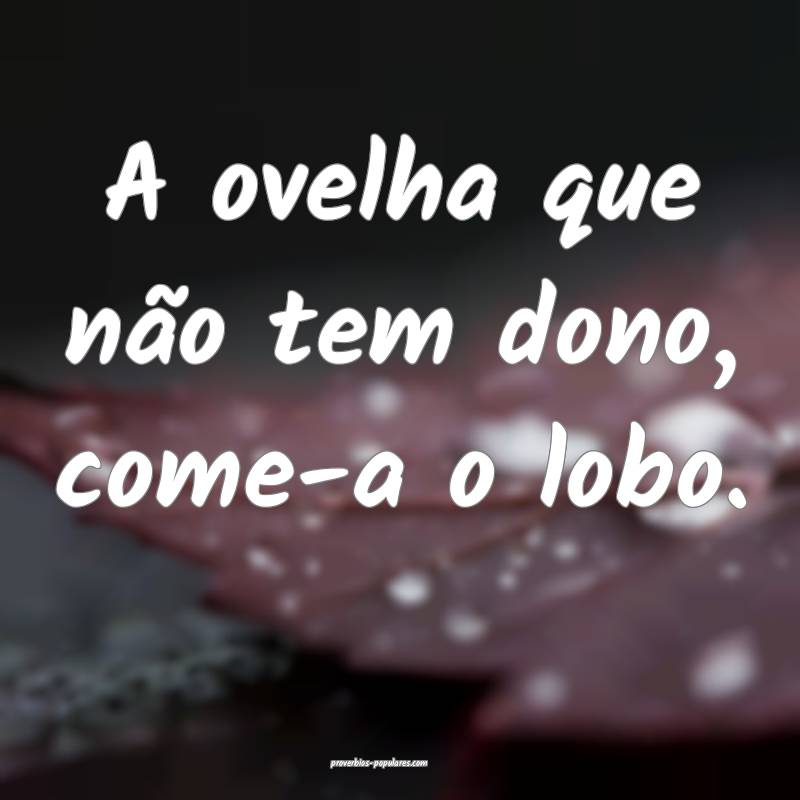 A ovelha que não tem dono, come-a o lobo.
 ...