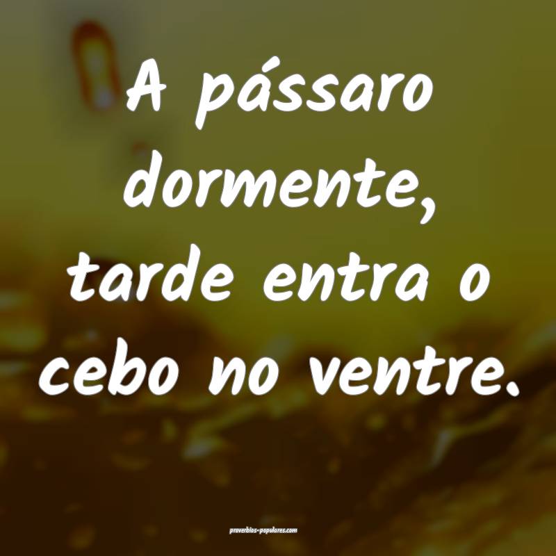 A pássaro dormente, tarde entra o cebo no ventre. ...